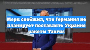 Мерц сообщил, что Германия не планирует поставлять Украине ракеты Taurus