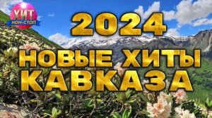 Новые Хиты Кавказа 2024