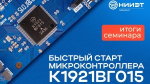 СЕМИНАР АО "НИИЭТ" 15.05.2025 «Быстрый старт микроконтроллера К1921ВГ015»