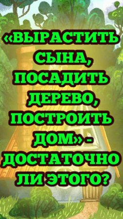 «Вырастить сына, посадить дерево, построить дом» - достаточно ли этого для человека?