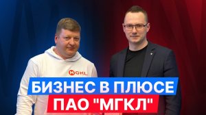 Бизнес в плюсе: Алексей Лазутин, ПАО "МГКЛ"