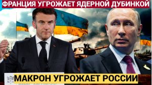 Макрон пошёл ва-банк Франция угрожает России ядерной дубиной и вводом войск на Украину