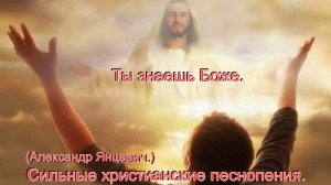 Ты знаешь Боже.(Александр Янцевич.)Сильные христианские песни.
