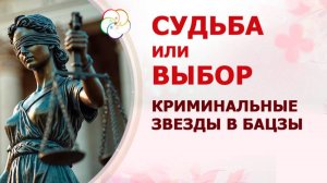 СУДЬБА ИЛИ ВЫБОР? Криминальные звезды в карте Бацзы