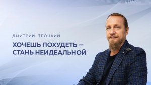 ХОЧЕШЬ ПОХУДЕТЬ — СТАНЬ НЕИДЕАЛЬНОЙ. Дмитрий Троцкий