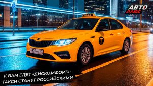К вам приедет «Дискомфорт»: такси переводят на российские автомобили 📺 Новости с колёс №3290