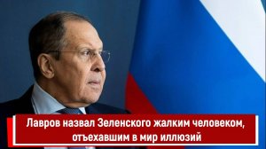 Лавров назвал Зеленского жалким человеком, отъехавшим в мир иллюзий