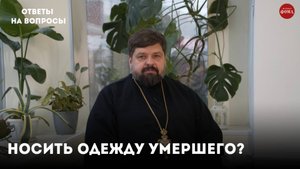 Носить ли одежду умершего? / священник Михаил Самохин