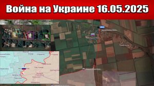 Сводка с фронта СВО и карта боевых действий на Украине сегодня 16.05.2025