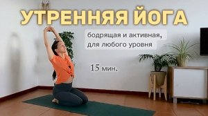 15 мин. Утренняя йога | Бодрящая и активная | Подходит для начинающих