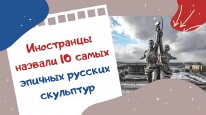 Иностранцы назвали 10 самых эпичных русских скульптур