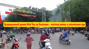 Традиционный рынок Май Чау во Вьетнаме – местная жизнь и этническая еда