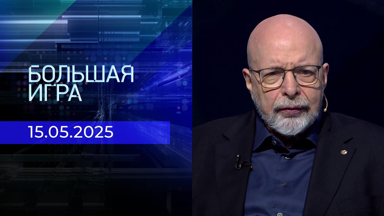 Большая игра. Часть 3. Выпуск от 15.05.2025