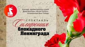 «СИМФОНИЯ БЛОКАДНОГО ЛЕНИНГРАДА». Спектакль-концерт в Доме культуры «Ясная Поляна». Май 2025