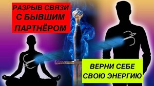 Разрыв энергетической связи с бывшим партнером. Медитация. Вернуть себе энергию. Разорвать связь