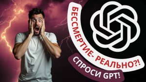 Мы обретём БЕССМЕРТИЕ?! Чат GPT ответил...