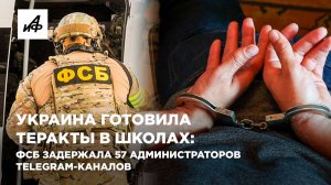 Украина готовила теракты в школах: ФСБ задержала 57 администраторов Telegram-каналов