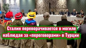 Сталин переворачивается в могиле, наблюдая за «переговорами» в Турции. И смех и грех. Новости 16 мая