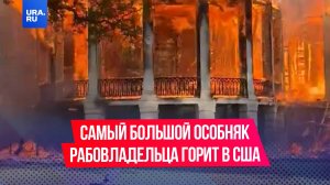 Самый большой сохранившийся дом рабовладельца сгорел в США
