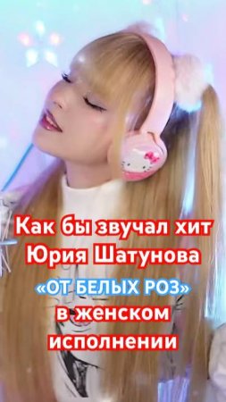 Как бы звучал хит Юрия Шатунова «От белых роз» в женском исполнении🤔