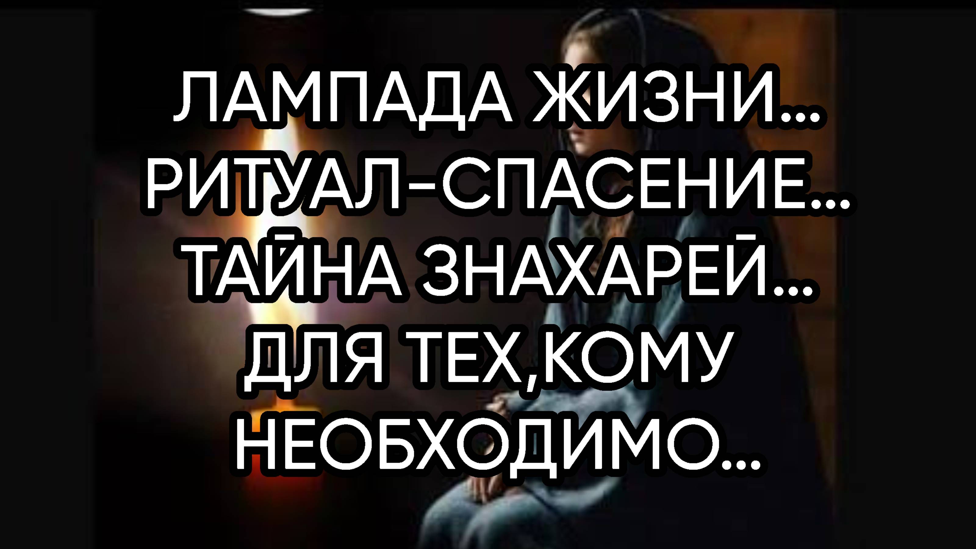 ЛАМПАДА ЖИЗНИ…РИТУАЛ-СПАСЕНИЕ…ТАЙНА ЗНАХАРЕЙ…ДЛЯ ТЕХ,КОМУ НЕОБХОДИМО…
