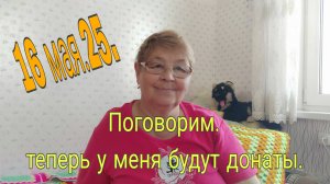16 мая . 25 . //ПОГОВОРИМ-ТЕПЕРЬ У МЕНЯ БУДУТ ДОНАТЫ. //