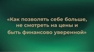 Шаг 1 «Как позволять себе больше и стать финансово уверенной»