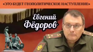 Евгений Фёдоров: «Это будет геополитическое наступление»