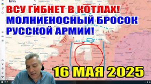 ВСУ гибнет в котлах! Молниеносный бросок русской армии! 16 мая 2025