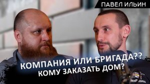 Компания или бригада? Что выбрать? Рассказал строитель, завершивший 300 проектов – Павел Ильин