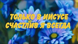 Только в Иисусе счастлив я всегда