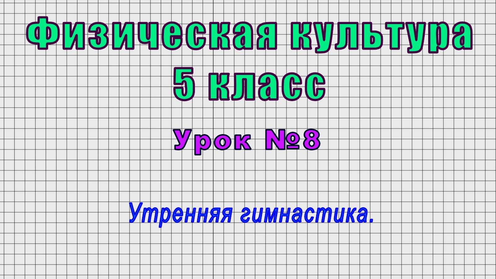 Физическая культура 5 класс (Урок№8 - Утренняя гимнастика.)