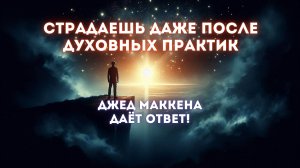 Почему ты всё ещё страдаешь — даже после духовных практик. Джед Маккена