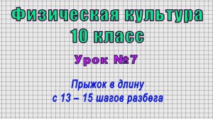 Физическая культура 10 класс (Урок№7 - Прыжок в длину с 13 – 15 шагов разбега.)
