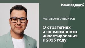 Разговоры о бизнесе. Азат Валеев о стратегиях и возможностях инвестирования в 2025 году