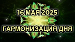 Гармонизация дня 16 мая 2025. Трансформационная Медитация.