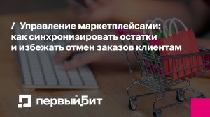 Управление маркетплейсами: как синхронизировать остатки и избежать отмен заказов клиентам
