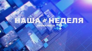 Наша неделя. Пролетарск 17.05.25