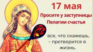 17 мая день Пелагии. Просите у женской заступницы достатка и семейного счастья