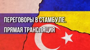 Прямая трансляция переговоров России и Украины в Стамбуле