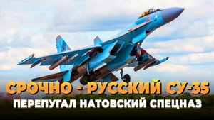 СРОЧНО - Русский Су-35 перепугал спецназ НАТО