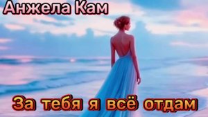 Анжела Кам - За тебя я всё отдам!