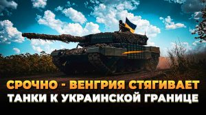 СРОЧНО - Венгрия стягивает танки к границе с Украиной