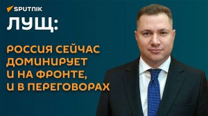 Лущ: переговорная позиция России сейчас намного сильнее, чем 3 года назад