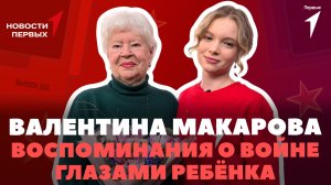 «Новости Первых»: Валентина Макарова | О детстве под гнётом войны