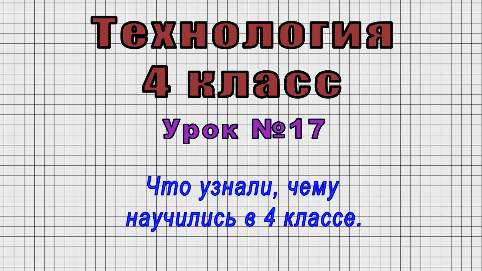 Технология 4 класс (Урок№17 - Что узнали, чему научились в 4 классе.)