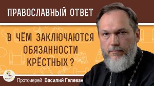 В ЧЁМ ЗАКЛЮЧАЮТСЯ ОБЯЗАННОСТИ КРЁСТНЫХ ? Протоиерей Василий Гелеван