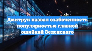 Дмитрук назвал озабоченность популярностью главной ошибкой Зеленского