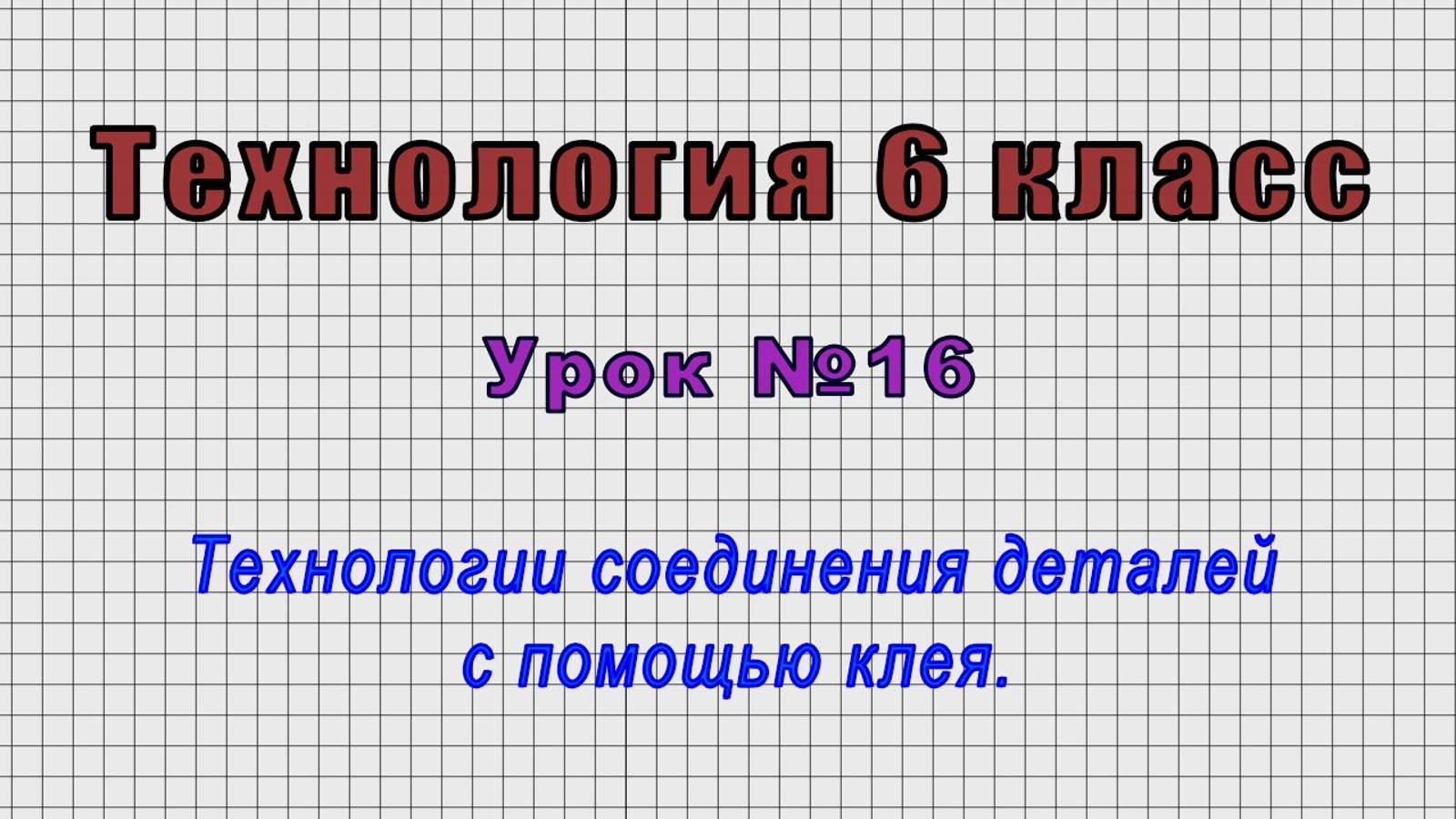 Технология 6 класс (Урок№16 - Технологии соединения деталей с помощью клея.)