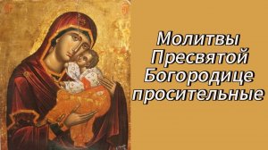 Молитвы Пресвятой Богородице просительные.